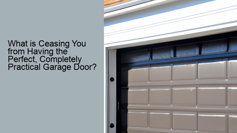What is Ceasing You from Having the Perfect, Completely Practical Garage Door?