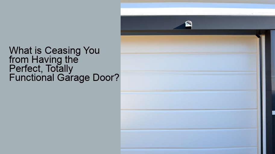 What is Ceasing You from Having the Perfect, Totally Functional Garage Door?
