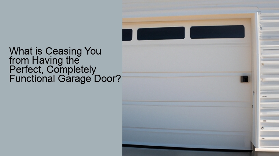 What is Ceasing You from Having the Perfect, Completely Functional Garage Door?