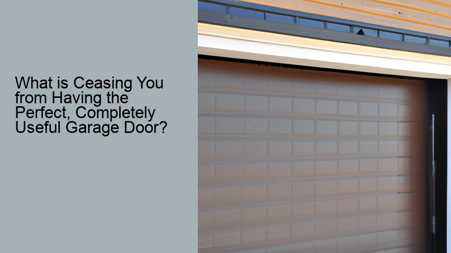 What is Ceasing You from Having the Perfect, Completely Useful Garage Door?