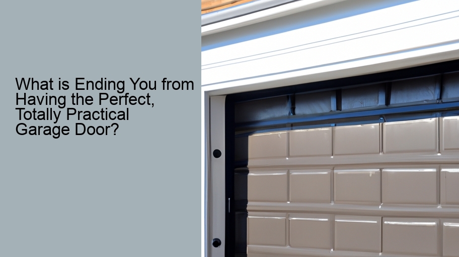 What is Ending You from Having the Perfect, Totally Practical Garage Door?