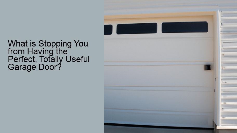 What is Stopping You from Having the Perfect, Totally Useful Garage Door?